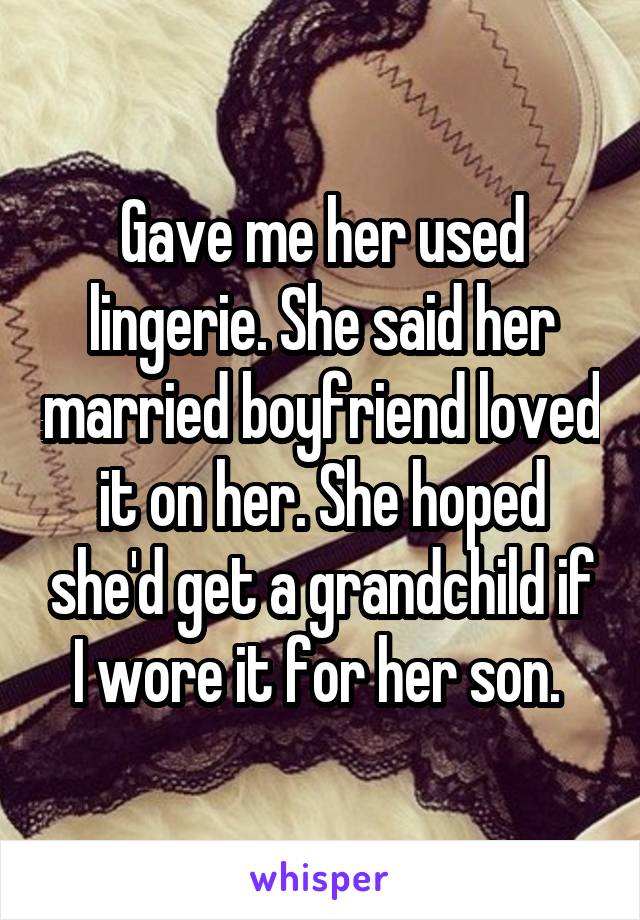 Gave me her used lingerie. She said her married boyfriend loved it on her. She hoped she'd get a grandchild if I wore it for her son. 