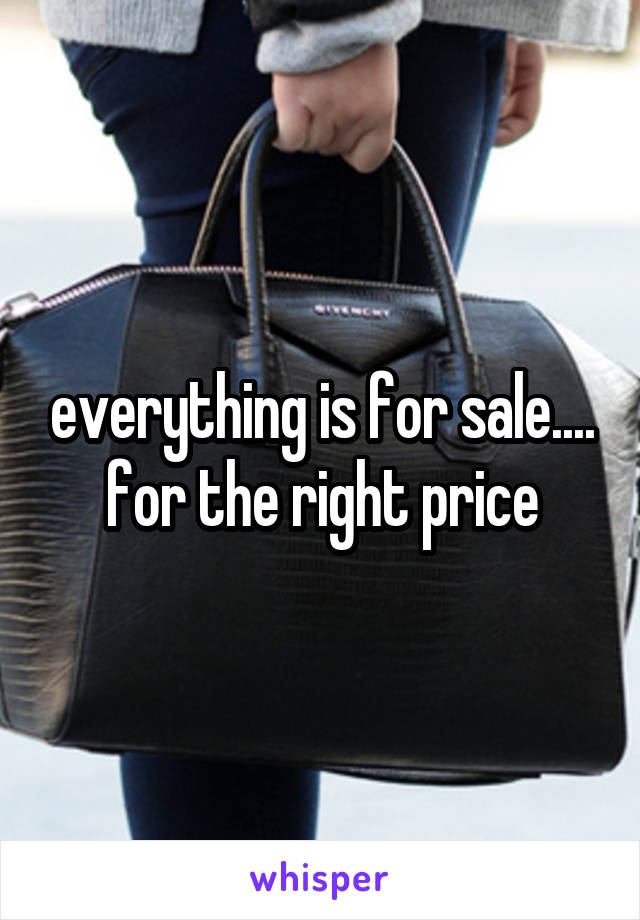 everything is for sale.... for the right price