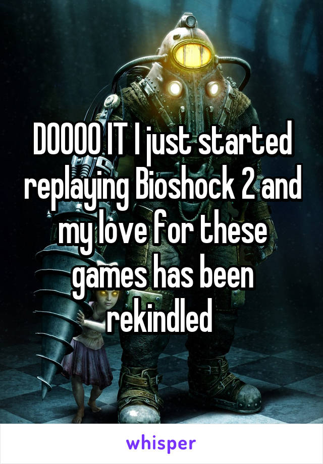 DOOOO IT I just started replaying Bioshock 2 and my love for these games has been rekindled 