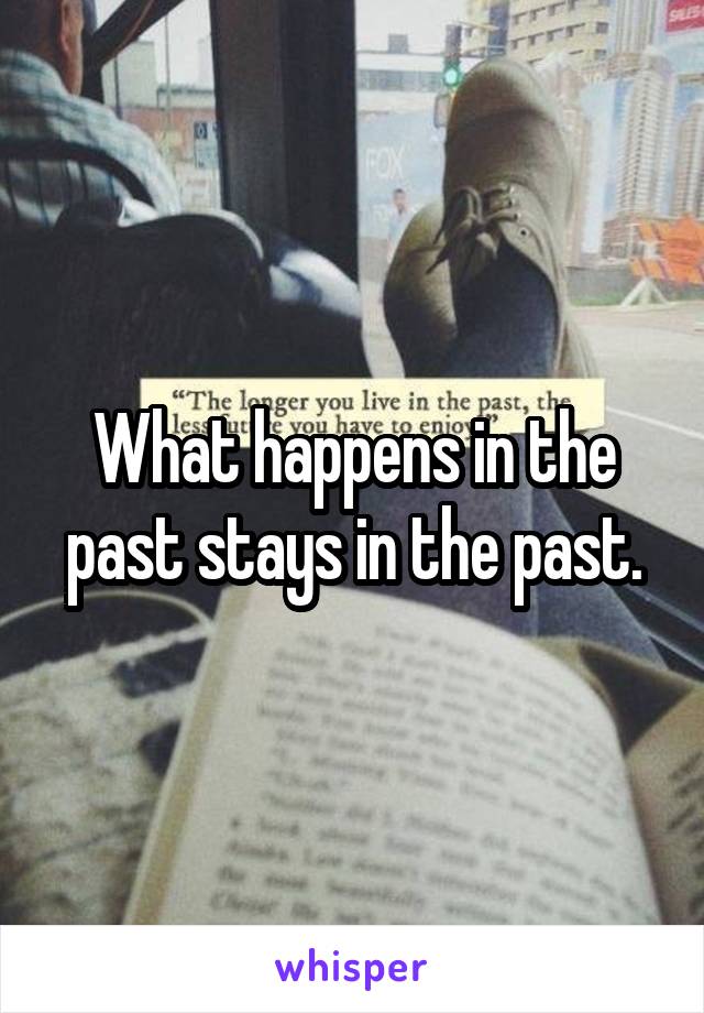 What happens in the past stays in the past.