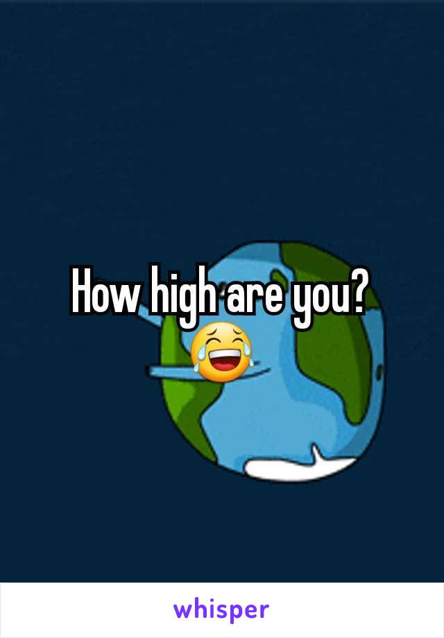 How high are you?  😂
