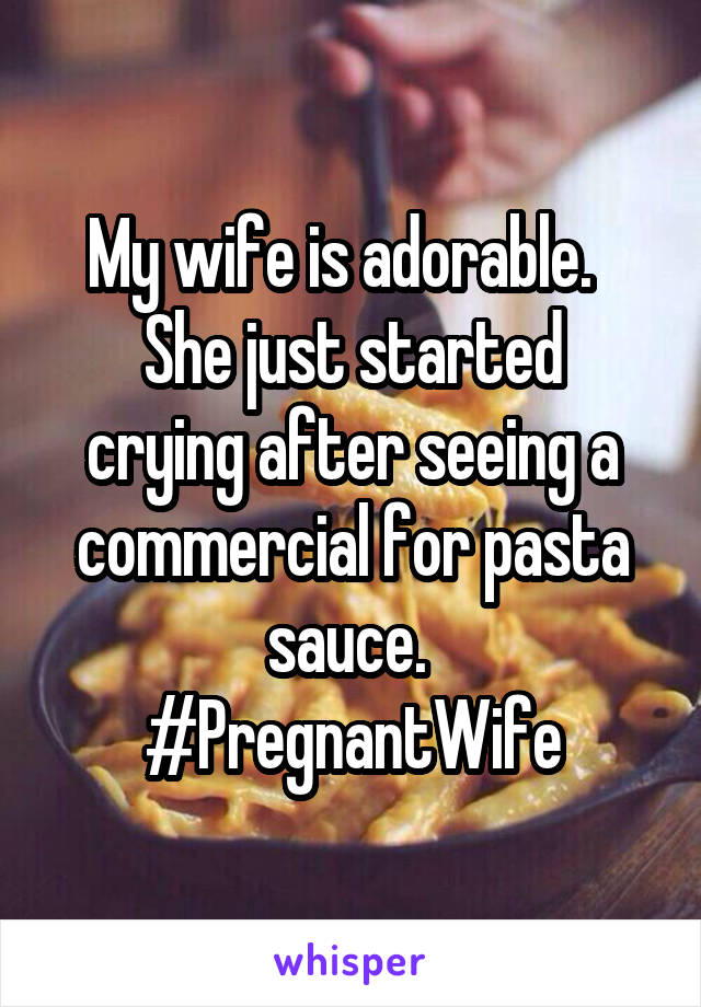 My wife is adorable.  
She just started crying after seeing a commercial for pasta sauce. 
#PregnantWife