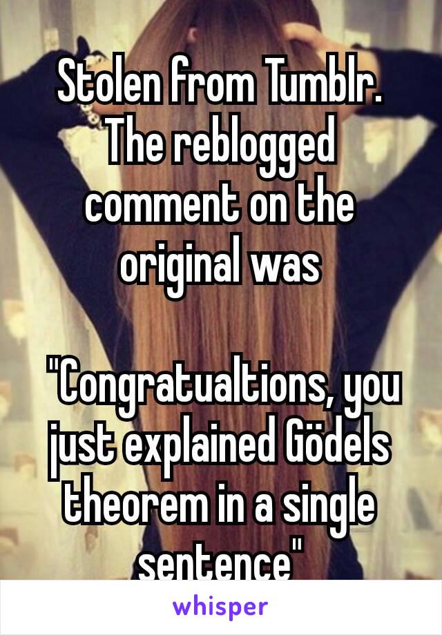 Stolen from Tumblr. The reblogged comment on the original was

 "Congratualtions, you just explained Gödels theorem in a single sentence"