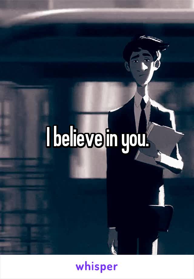 I believe in you.