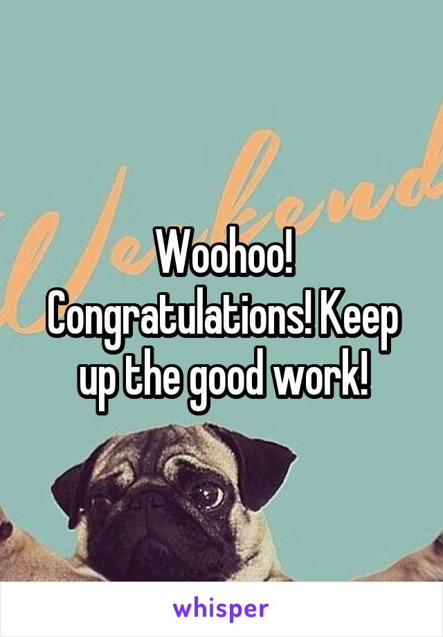 Woohoo! Congratulations! Keep up the good work!