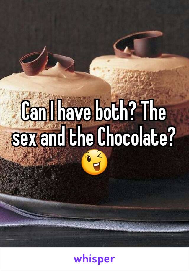 Can I have both? The sex and the Chocolate? 😉