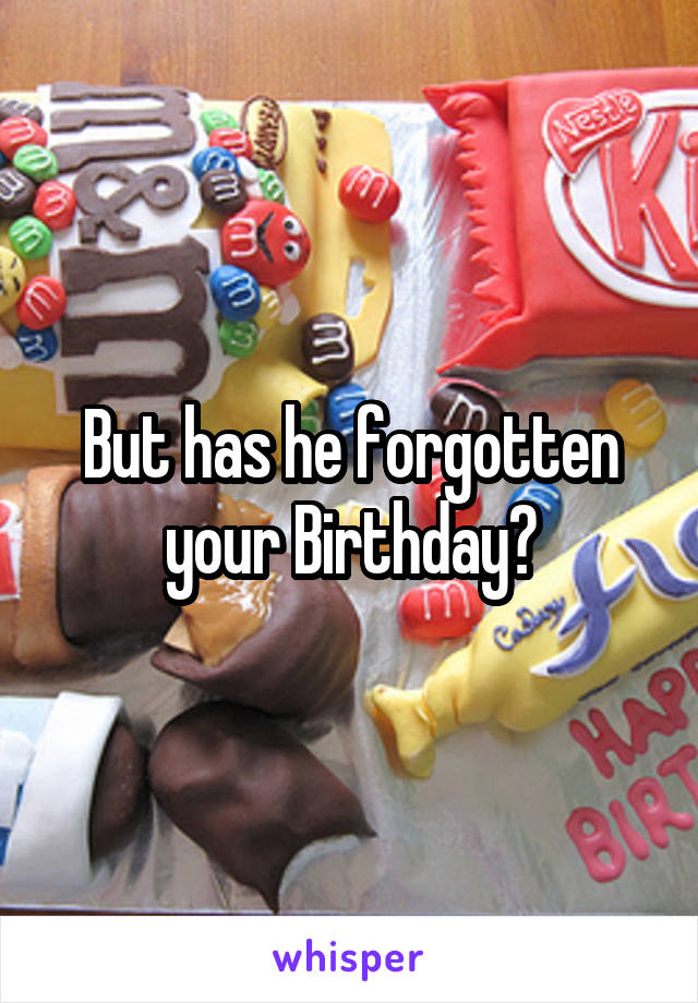 But has he forgotten your Birthday?