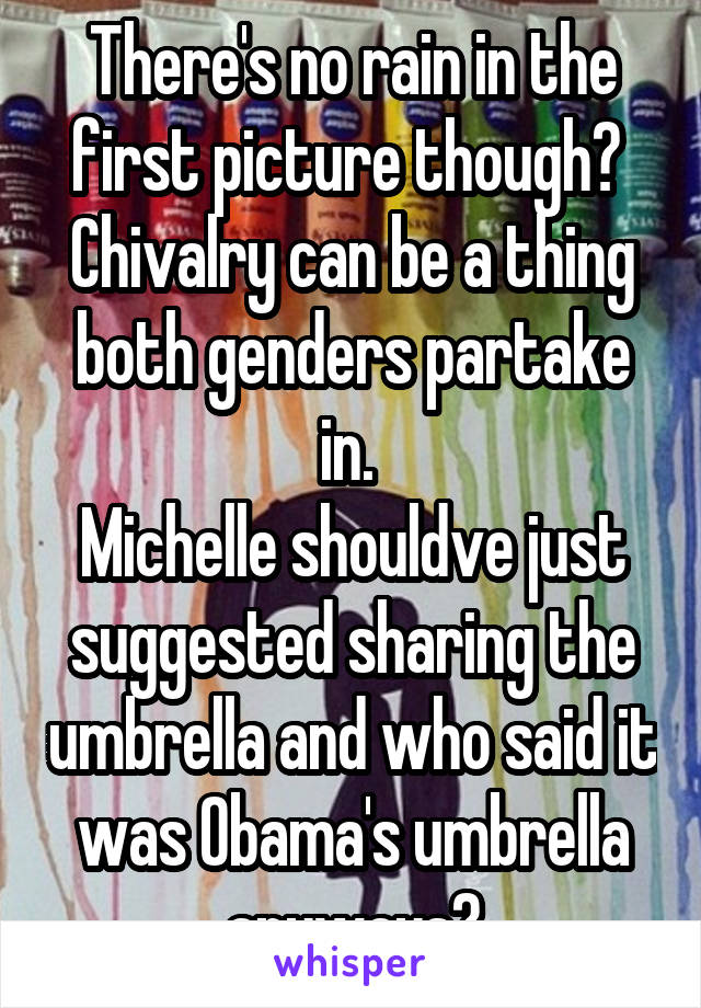 There's no rain in the first picture though? 
Chivalry can be a thing both genders partake in. 
Michelle shouldve just suggested sharing the umbrella and who said it was Obama's umbrella anyways?