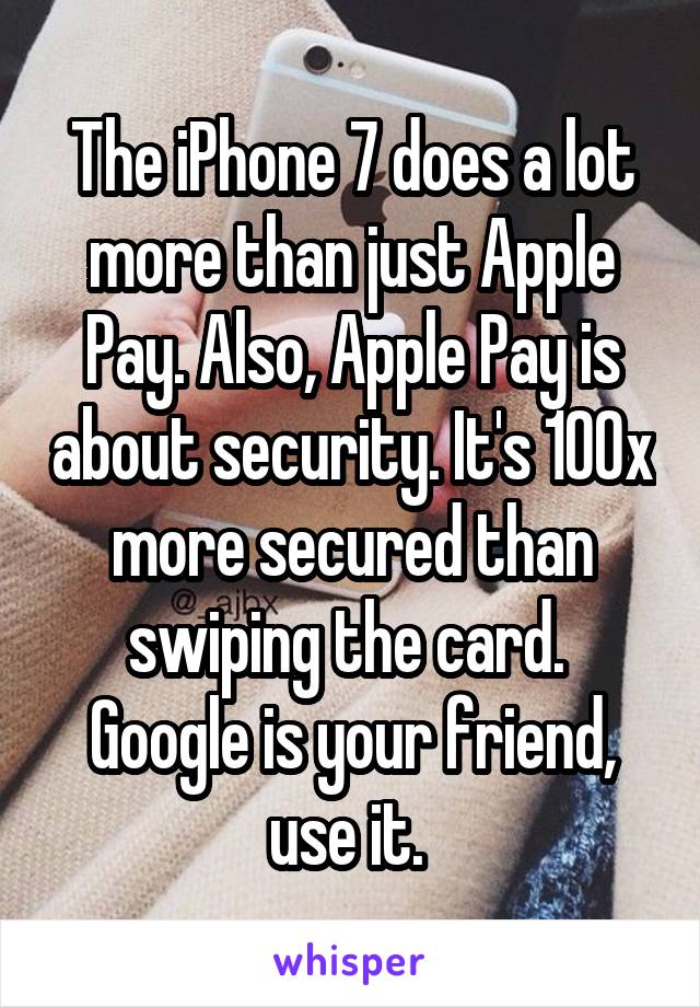 The iPhone 7 does a lot more than just Apple Pay. Also, Apple Pay is about security. It's 100x more secured than swiping the card. 
Google is your friend, use it. 