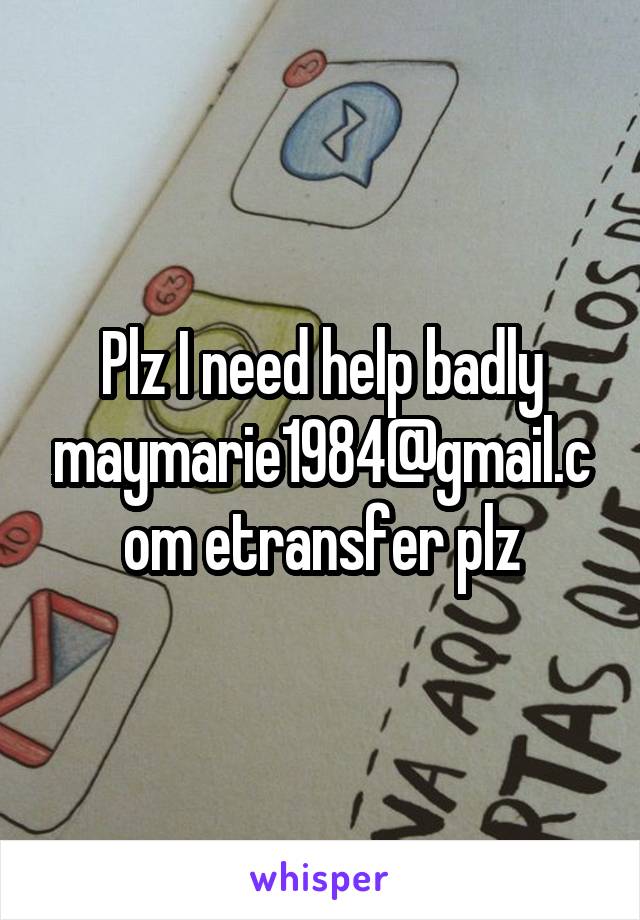 Plz I need help badly maymarie1984@gmail.com etransfer plz