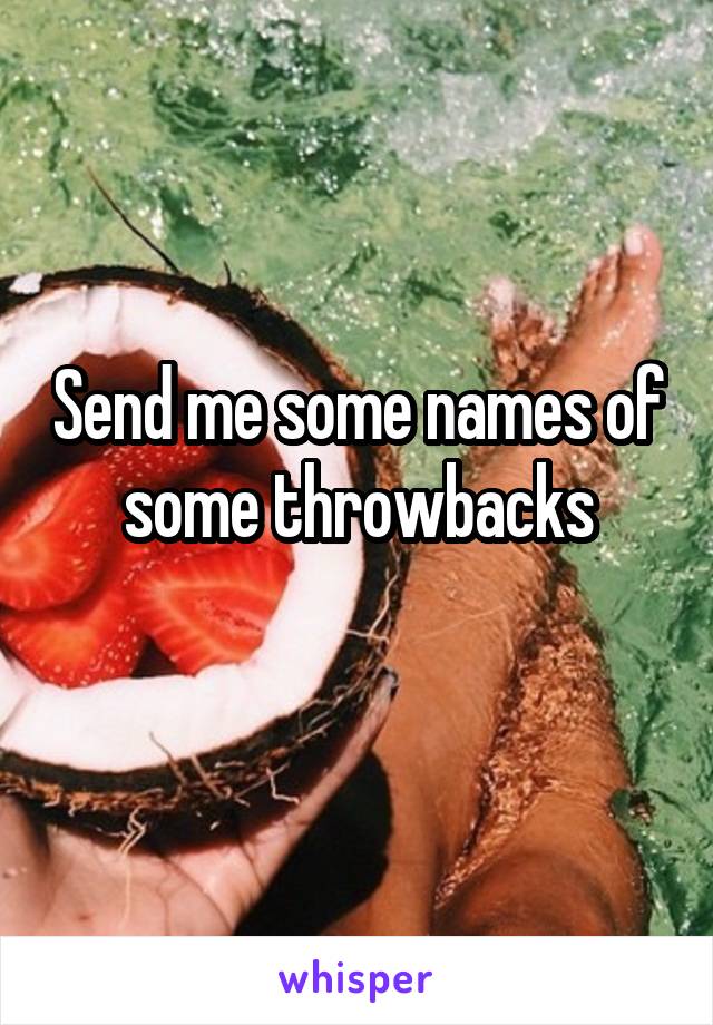 Send me some names of some throwbacks
