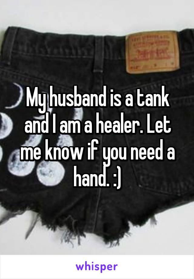 My husband is a tank and I am a healer. Let me know if you need a hand. :)