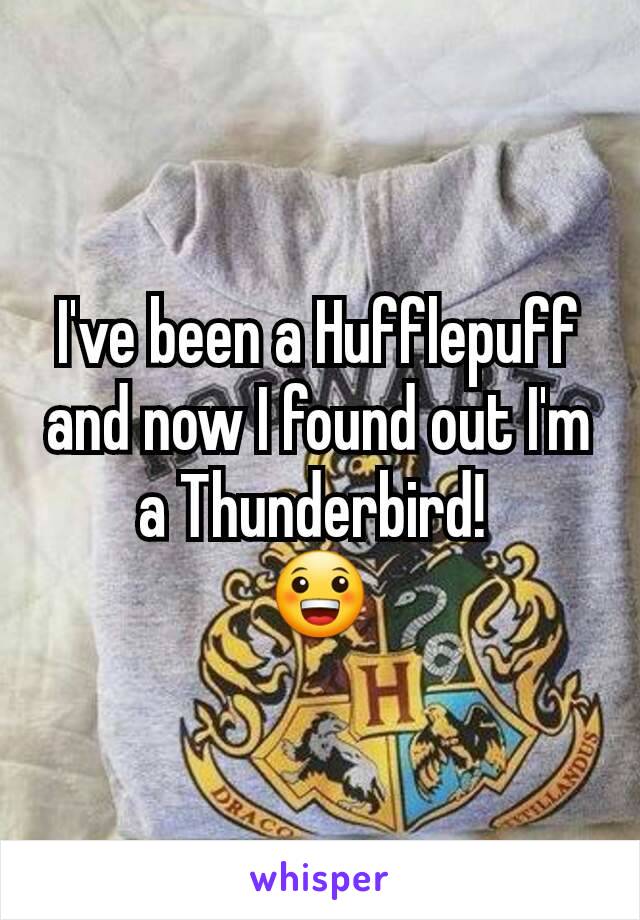 I've been a Hufflepuff and now I found out I'm a Thunderbird! 
😀