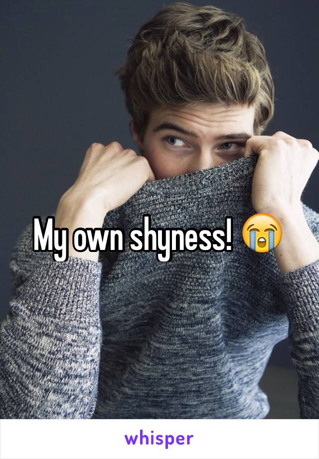 My own shyness! 😭