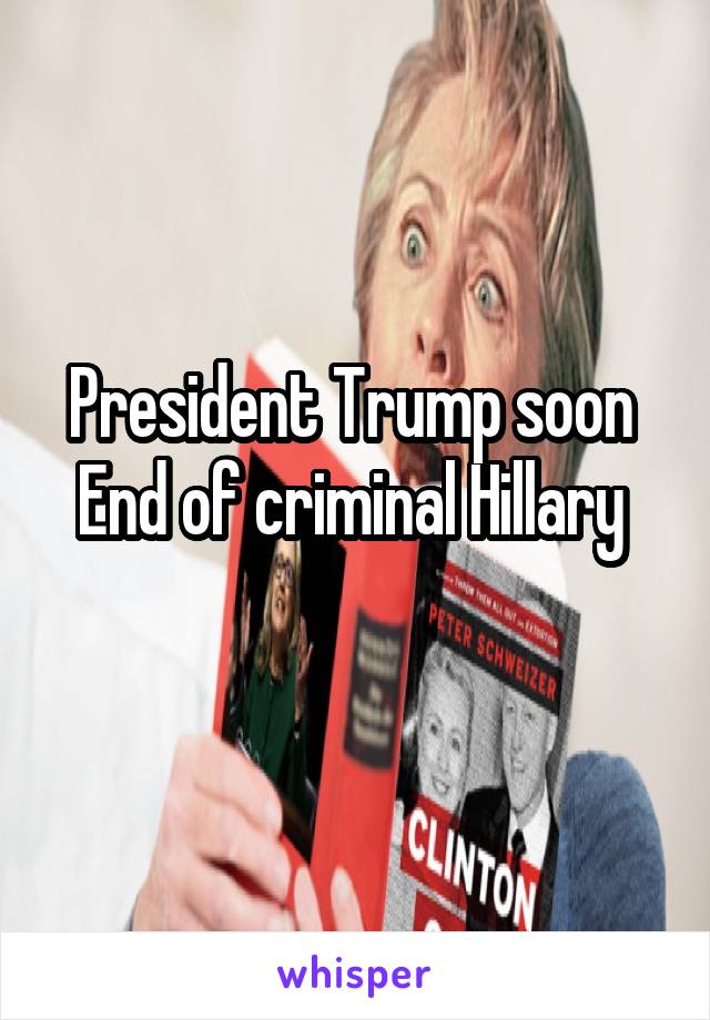 President Trump soon 
End of criminal Hillary 
