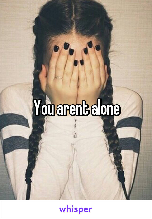 You arent alone