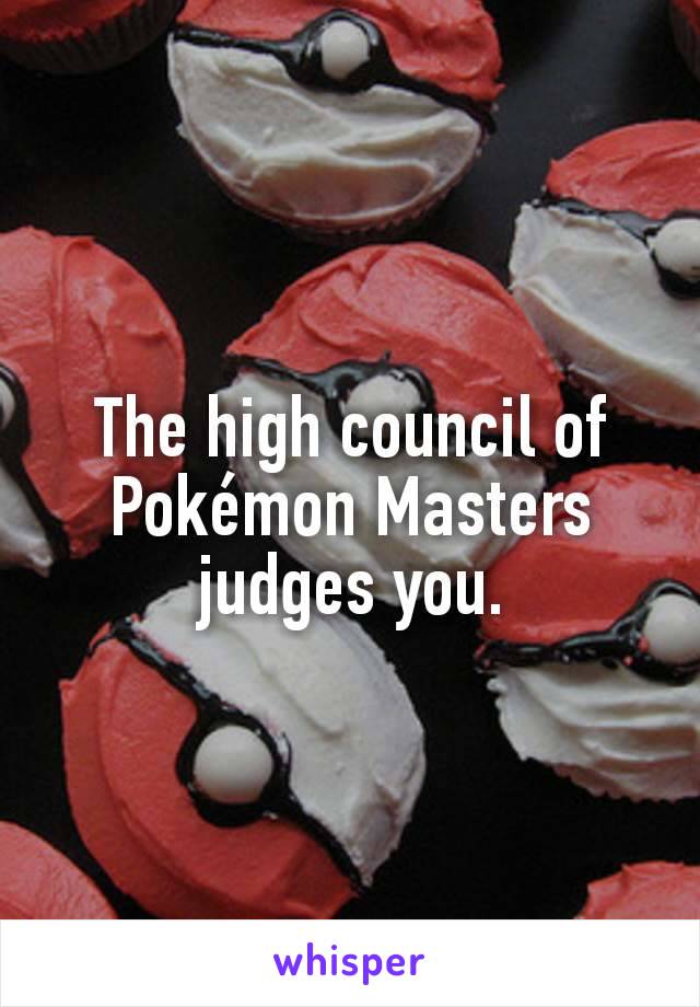 The high council of Pokémon Masters judges you.