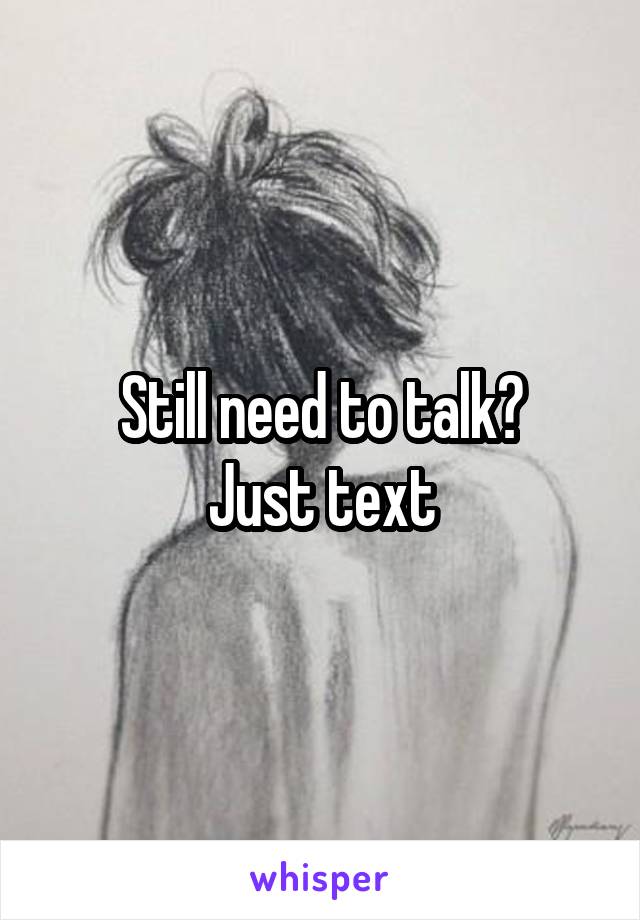 Still need to talk?
Just text