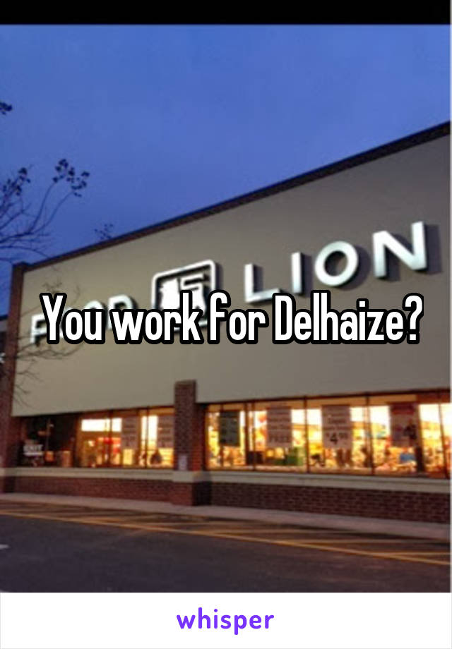  You work for Delhaize?