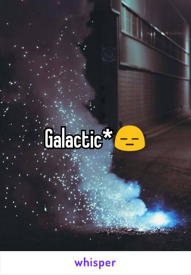 Galactic*😑