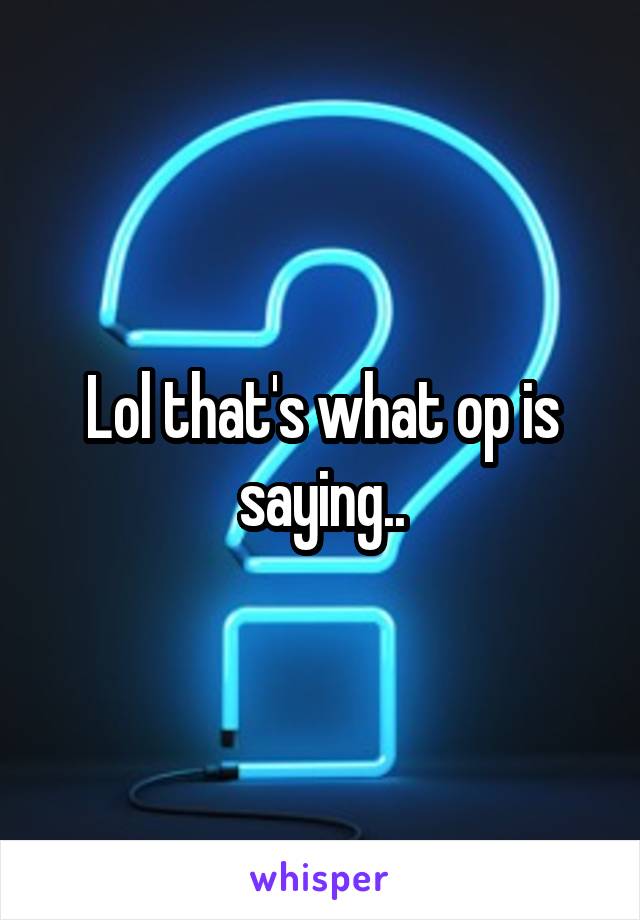 Lol that's what op is saying..