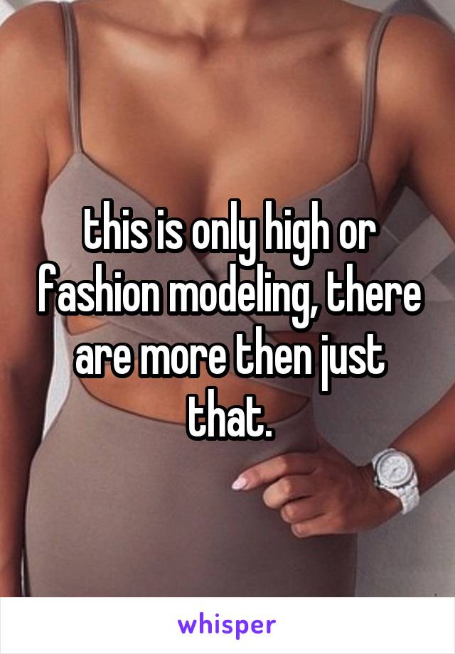 this is only high or fashion modeling, there are more then just that.