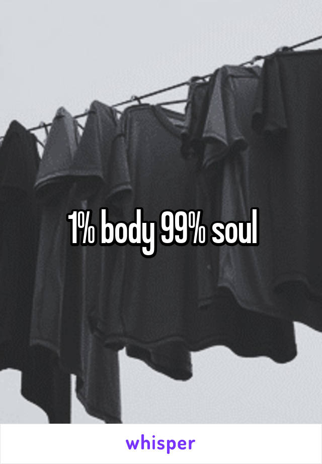 1% body 99% soul