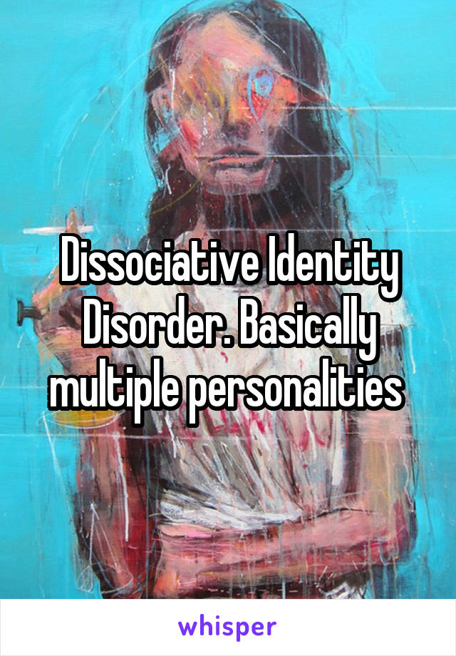 Dissociative Identity Disorder. Basically multiple personalities 