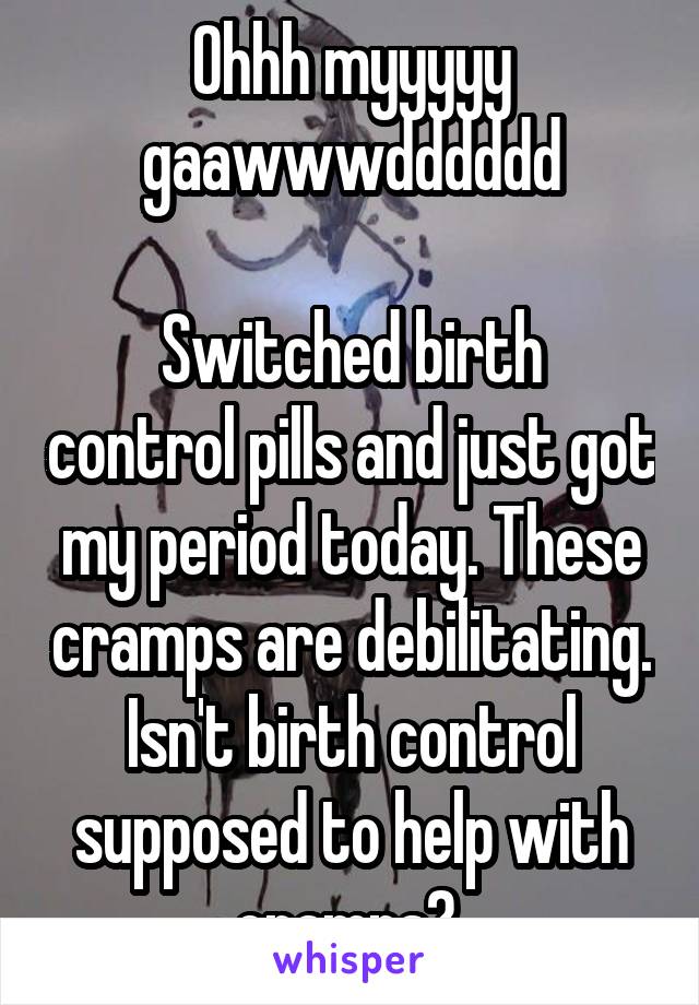 Ohhh myyyyy gaawwwdddddd

Switched birth control pills and just got my period today. These cramps are debilitating. Isn't birth control supposed to help with cramps? 