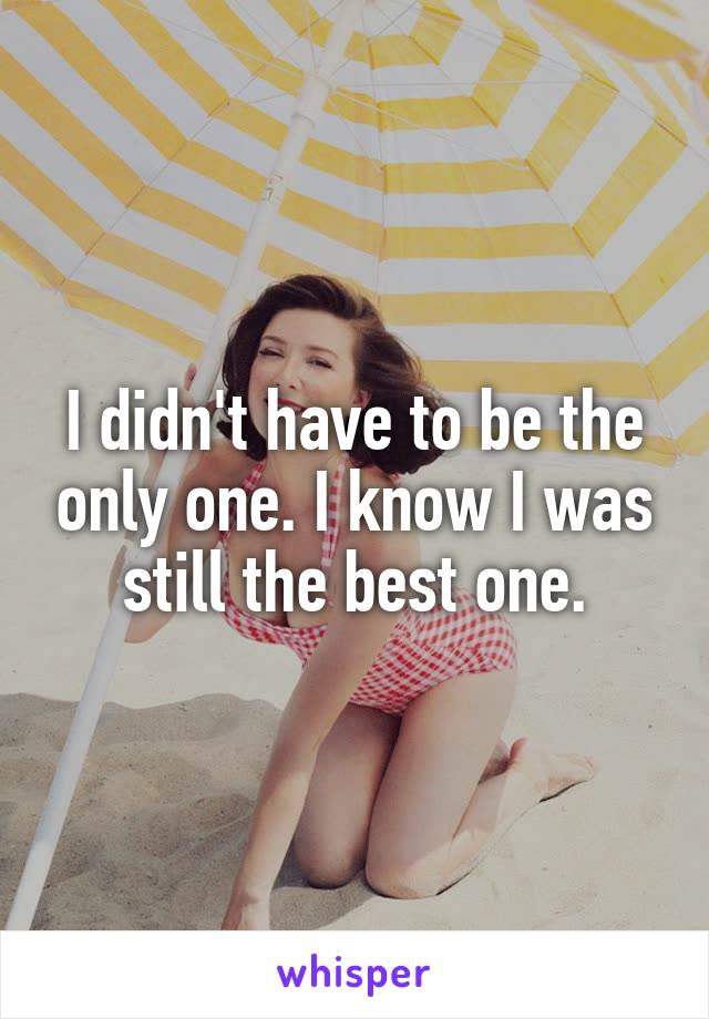 I didn't have to be the only one. I know I was still the best one.