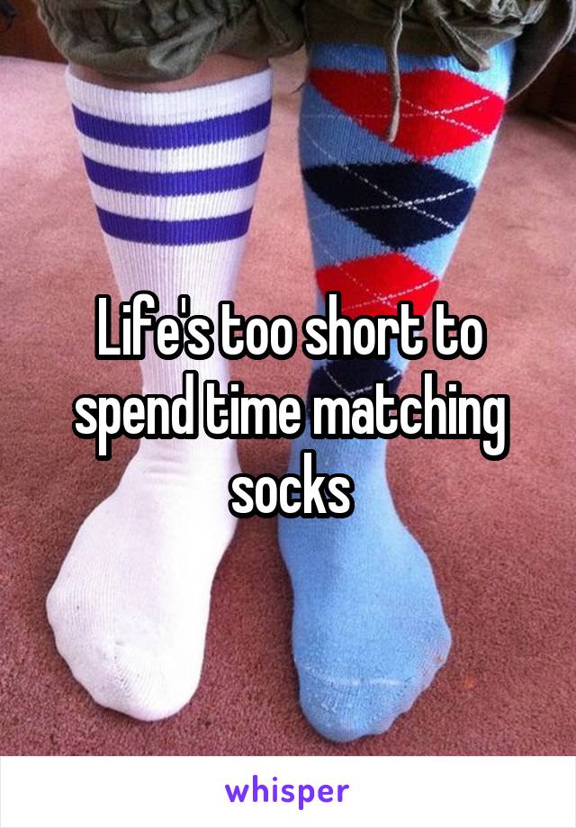 Life's too short to spend time matching socks