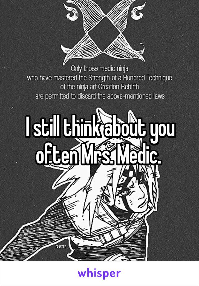 I still think about you often Mrs. Medic. 