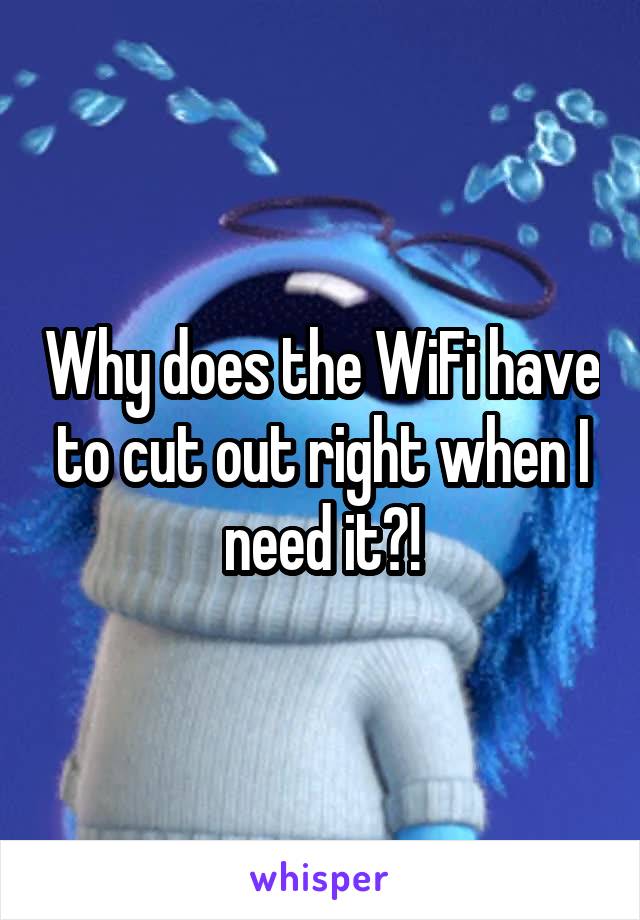 Why does the WiFi have to cut out right when I need it?!