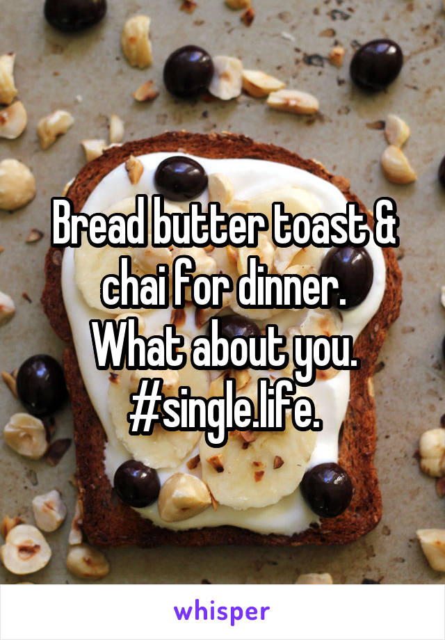 Bread butter toast & chai for dinner.
What about you.
#single.life.