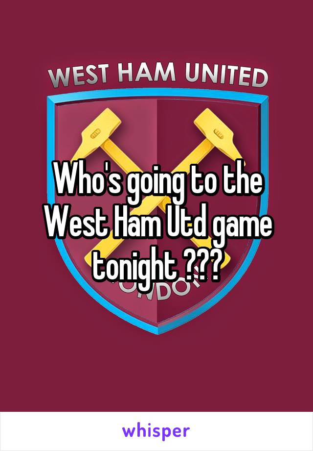 Who's going to the West Ham Utd game tonight ???