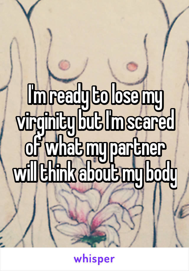 I'm ready to lose my virginity but I'm scared of what my partner will think about my body