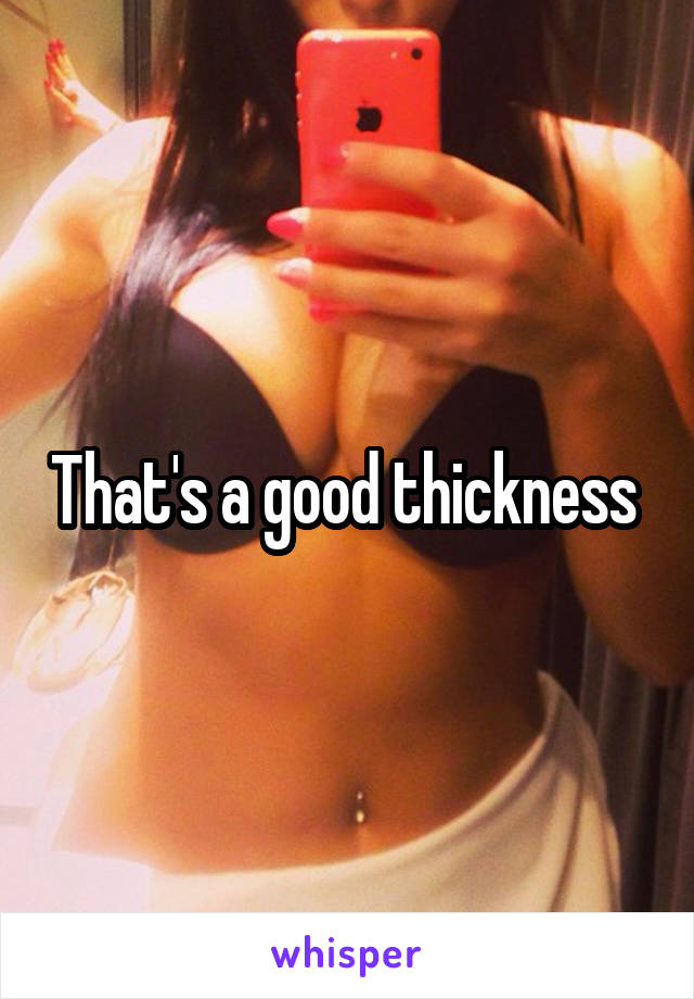 That's a good thickness 
