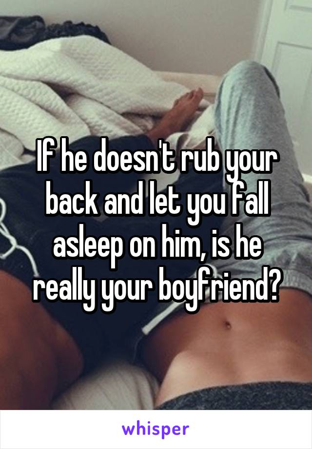 If he doesn't rub your back and let you fall asleep on him, is he really your boyfriend?