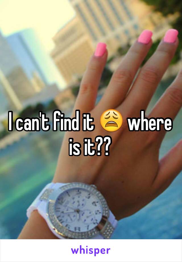I can't find it 😩 where is it??