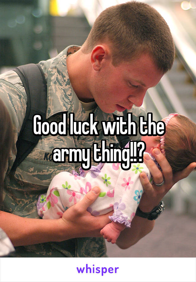 Good luck with the army thing!!?