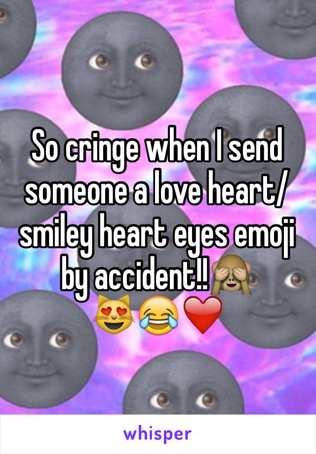 So cringe when I send someone a love heart/smiley heart eyes emoji by accident!!🙈 
😻😂❤️