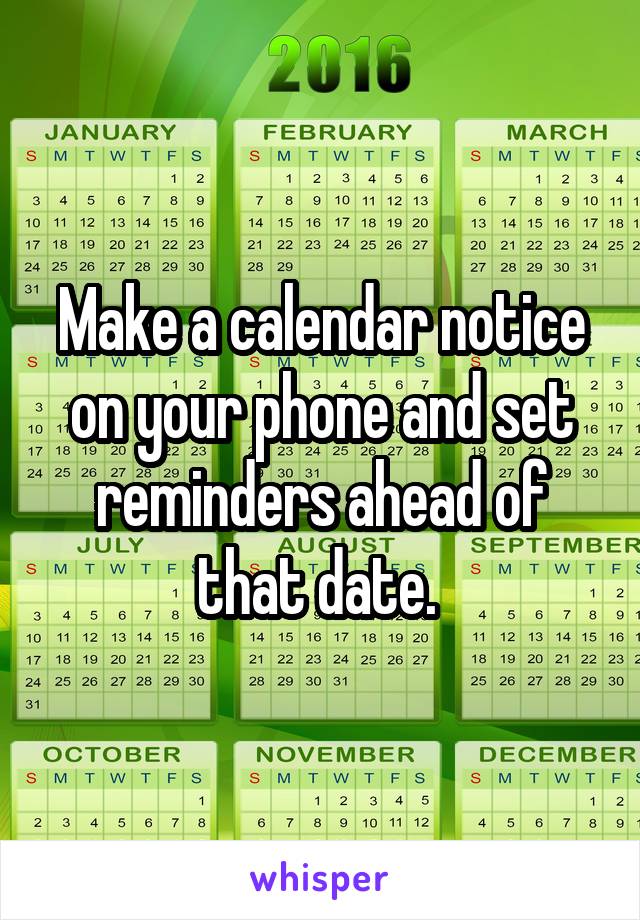 Make a calendar notice on your phone and set reminders ahead of that date. 