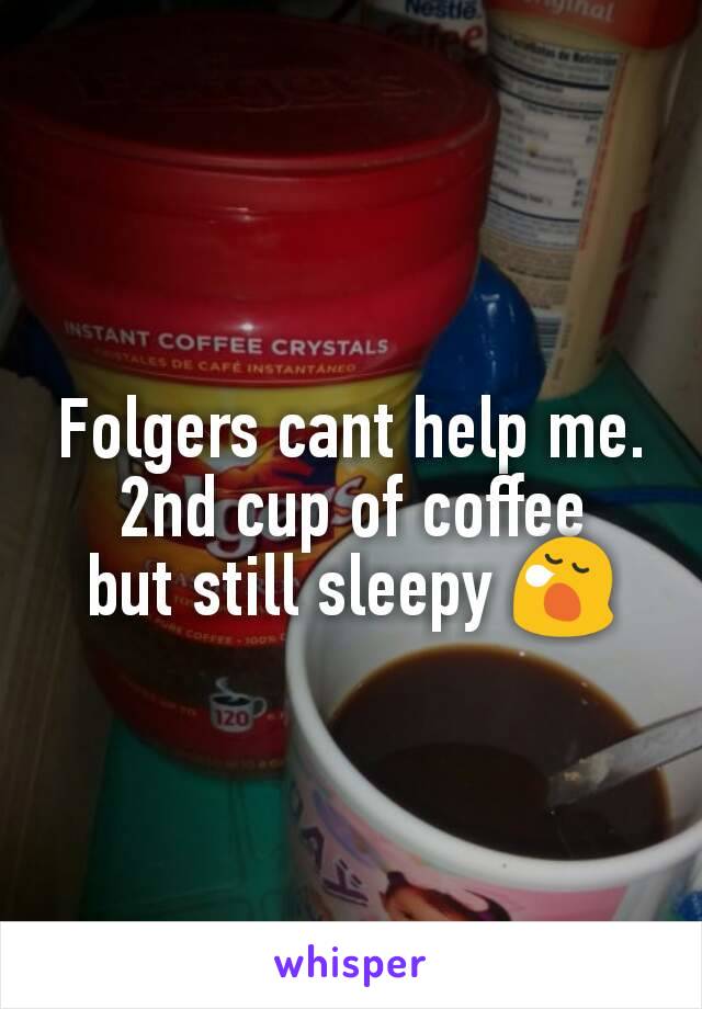 Folgers cant help me. 2nd cup of coffee
but still sleepy 😪