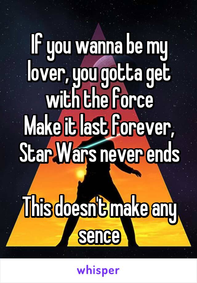 If you wanna be my lover, you gotta get with the force
Make it last forever, Star Wars never ends

This doesn't make any sence