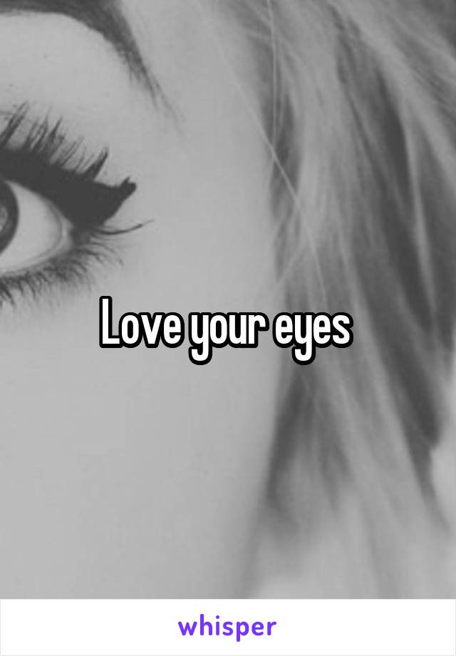 Love your eyes 