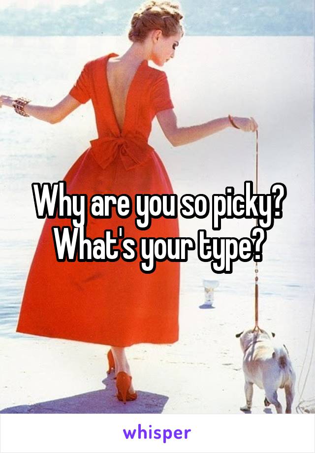 Why are you so picky? What's your type?