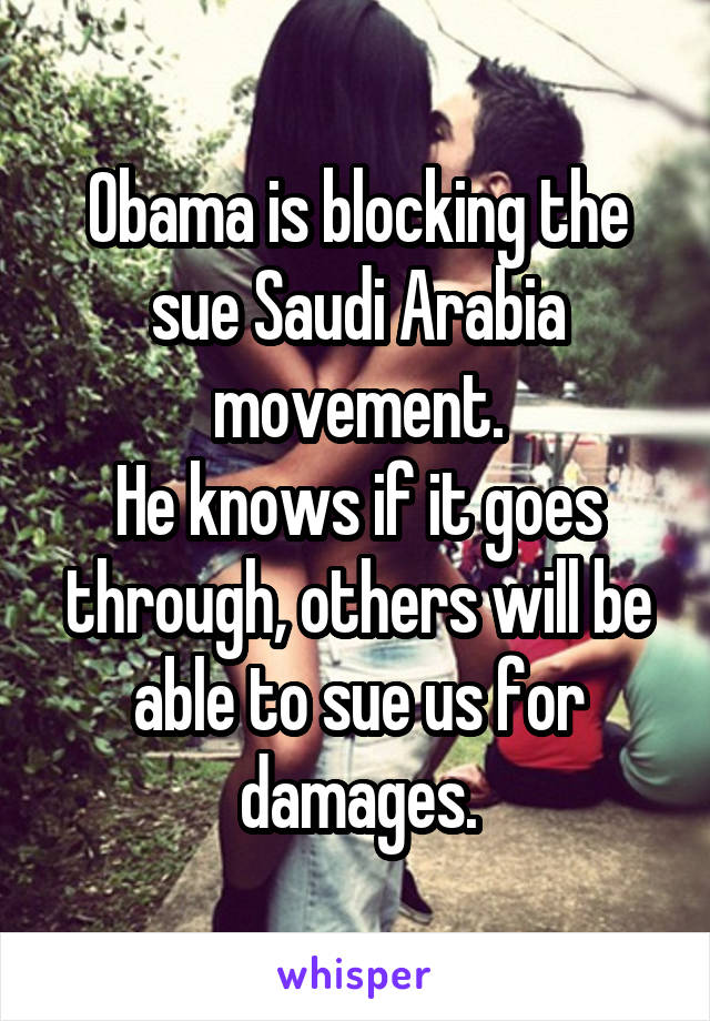 Obama is blocking the sue Saudi Arabia movement.
He knows if it goes through, others will be able to sue us for damages.