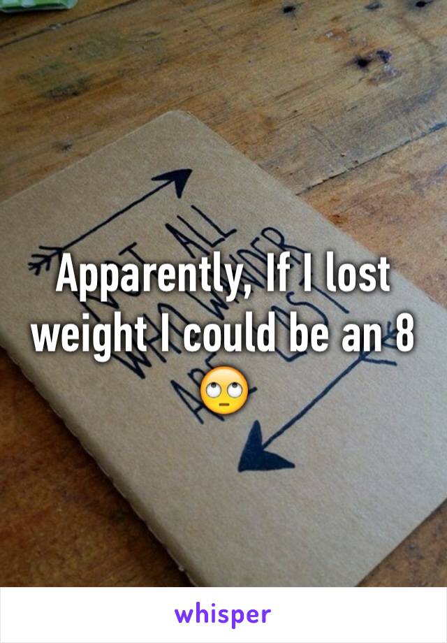 Apparently, If I lost weight I could be an 8 🙄