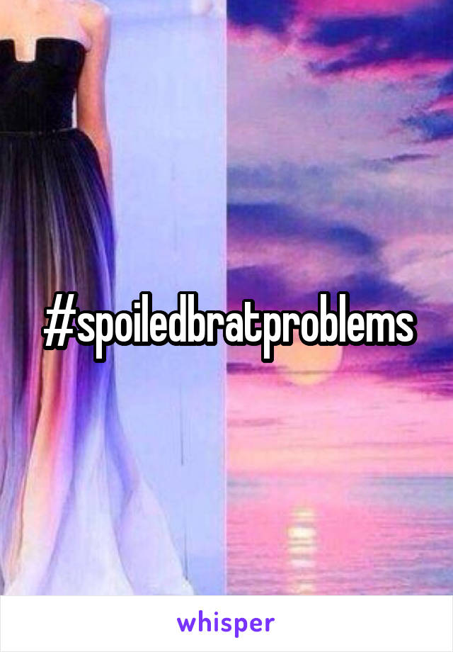 #spoiledbratproblems