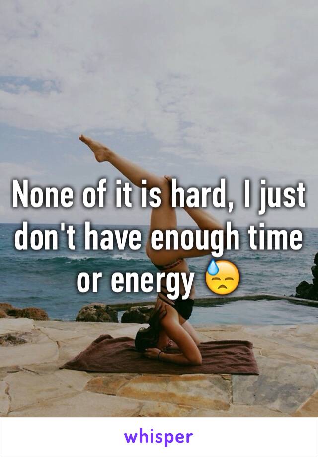 None of it is hard, I just don't have enough time or energy 😓